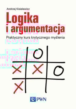 Logika i argumentacja Praktyczny kurs krytycznego myślenia - Andrzej Kisielewicz
