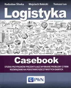 Logistyka Casebook Studia przypadków prezentujące wybrane problemy z firm rozwiązane na podstawie rzeczywistych danych - Śliwka Radosław, Rokicki Wojciech, Lus Tomasz