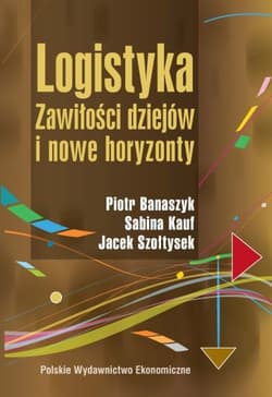 Logistyka Zawiłości dziejów i nowe horyzonty - Banaszyk Piotr, Kauf Sabina, Szołtysek Jacek