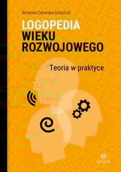 Logopedia wieku rozwojowego Teoria w praktyce Wybrane zagadnienia - Bożenna Odowska-Szlachcic