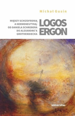 Logos ergon Między schizofrenią a hermeneutyką od Daniela P. Schrebera do Alexandre'a Grothendiecka - Michał Gusin