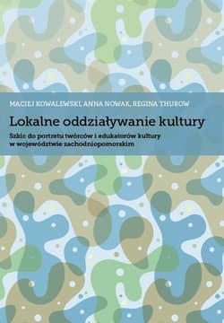 Lokalne oddziaływanie kultury Szkic do portretu twórców i edukatorów kultury w województwie zachodniopomorskim