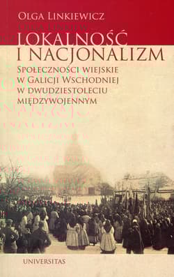 Lokalność i nacjonalizm Społeczności wiejskie w Galicji Wschodniej w dwudziestoleciu międzywojennym