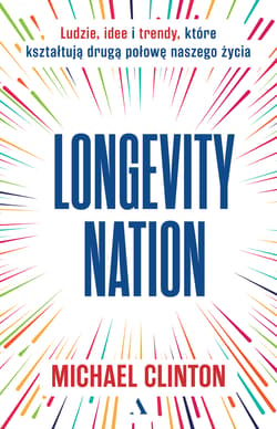 Longevity Nation. Ludzie, idee i trendy które kształtują drugą połowę naszego życia - Michael Clinton
