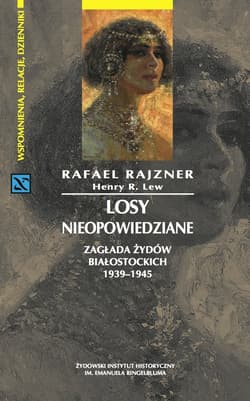 Losy nieopowiedziane Zagłada Żydów białostockich 1939-1945 - Rajzner Rafael, Lew Henry R.