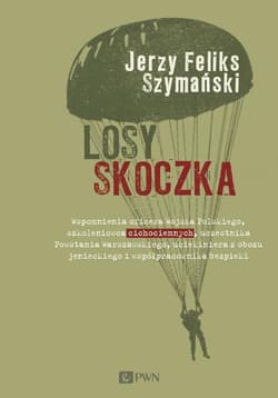 Losy skoczka Wspomnienia oficera Wojska Polskiego, szkoleniowca cichociemnych, uczestnika Powstania Warszawskiego - Szymański Jerzy Feliks