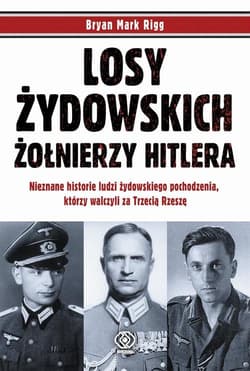 Losy żydowskich żołnierzy Hitlera Nieznane historie ludzi zydowskiego pochodzenia, którzy walczyli za Trzecią Rzeszę - Rigg Bryan Mark