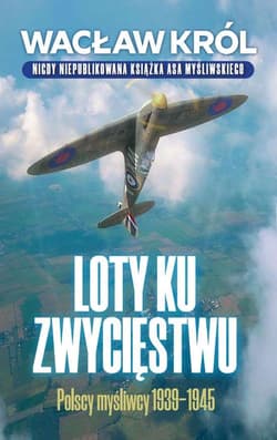 Loty ku zwycięstwu Polscy myśliwcy 1939-1945 - Wacław Król