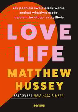 Love Life. Jak podnieść swoje oczekiwania, znaleźć właściwą osobę, a potem żyć długo i szczęśliwie - Matthew Hussey