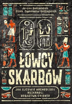 Łowcy skarbów. Jak ojcowie archeologii rozkradli bogactwa Orientu - Dilek Zaptcioglu-Gottschlich, Jürgen Gottschlich