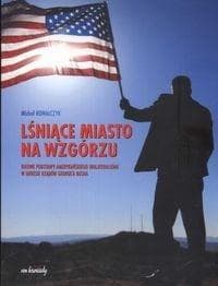 Lśniące miasto na wzgórzu Ideowe podstawy amerykańskiego unilateralizmu w okresie rządów Georgea Busha - Michał Kowalczyk