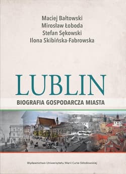 Lublin - biografia gospodarcza miasta - Bałtowski Maciej, Skibińska-Fabrowska Ilona