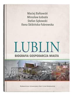Lublin - biografia gospodarcza miasta - Bałtowski Maciej, Skibińska-Fabrowska Ilona