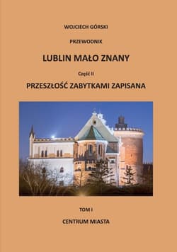 Lublin mało znany Część  2 Przeszłość zabytkami zapisana Tom 1 Centrum miasta - Wojciech Górski