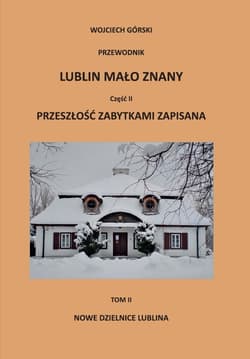 Lublin mało znany część II. Przeszłość zabytkami zapisana Tom 2 Nowe dzielnice Lublina