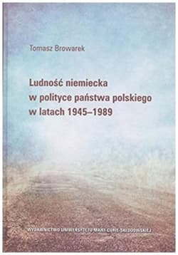 Ludność niemiecka w polityce państwa polskiego w latach 1945-1989 - Tomasz Browarek