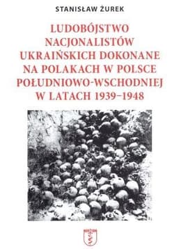 Ludobójstwo nacjonalistów ukraińskich dokonane na Polakach w Polsce południowo-wschodniej w latach 1939-1948 - Stanisław Żurek