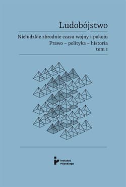 Ludobójstwo. Nieludzkie zbrodnie czasu wojny i pokoju. Prawo - polityka - historia. Tom 1. - Praca zbiorowa