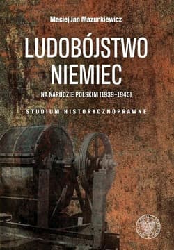 Ludobójstwo Niemiec na narodzie polskim (1939-1945) Studium historycznoprawne - Mazurkiewicz Maciej Jan