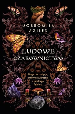 Ludowe czarownictwo. Magiczne tradycje, praktyki i wierzenia z polskiego folkloru - Dobromiła Agiles
