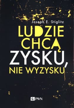 Ludzie chcą zysku, nie wyzysku Postępowy kapitalizm na czasy niezadowolenia - Stiglitz Joseph E.