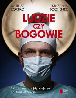 Ludzie czy bogowie. 27 rozmów z najsłynniejszymi polskimi lekarzami - Dariusz Kortko, Krystyna Bochenek