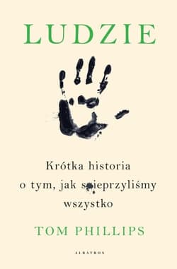 Ludzie. Krótka historia o tym, jak spieprzyliśmy wszystko - Tom Phillips