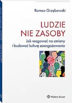 Ludzie nie zasoby Jak reagować na zmiany i budować kulturę zaangażowania - Romeo Grzębowski