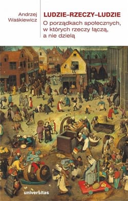 Ludzie—rzeczy—ludzie O porządkach społecznych, w których rzeczy łączą, a nie dzielą