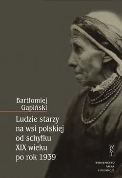 Ludzie starzy na wsi polskiej od schyłku XIX wieku po rok 1939 - Bartłomiej  Gapiński