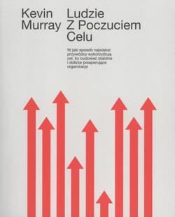 Ludzie z poczuciem celu W jaki sposób przywódcy wykorzystują cel by budować stabilne organizacje