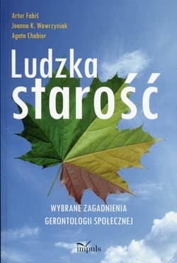 Ludzka starość Wybrane zagadnienia gerontologii społecznej - Fabiś Artur, Wawrzyniak Joanna K., Agata Chabior