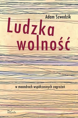 Ludzka wolność w meandrach współczesnych zagrożeń - Adam Szwedzik
