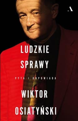 Ludzkie sprawy Pyta i odpowiada Wiktor Osiatyński - Woydyłło-Osiatyńska Ewa
