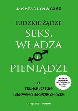 Ludzkie żądze: seks, władza i pieniądze. O trudnej sztuce budowania udanego związku - ebook - Czyż Dr Katarzyna