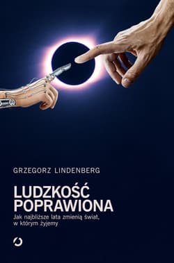 Ludzkość poprawiona. Jak najbliższe lata zmienią świat w którym żyjemy - Grzegorz  Lindenberg
