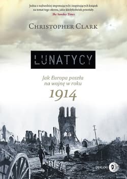 Lunatycy Jak Europa poszła na wojnę w roku 1914 - Christopher Clark