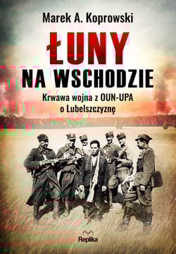 Łuny na Wschodzie Wojna z OUN-UPA o Lubelszczyznę