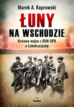 Łuny na Wschodzie Wojna z OUN-UPA o Lubelszczyznę - Marek A. Koprowski