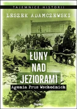 Łuny nad jeziorami. Agonia Prus Wschodnich - Leszek Adamczewski