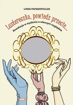 Lustereczko powiedz przecie. Rewolucja w myśleniu o własnym wyglądzie - Linda Papadopoulos