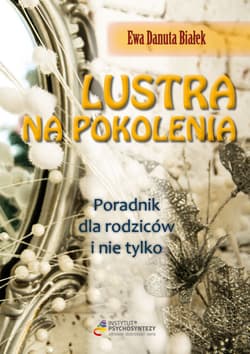 Lustra na pokolenia Poradnik dla rodziców i nie tylko… Droga do zrozumienia wychowania i świadomego rodzicielstwa