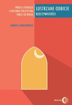 Lustrzane odbicie rzeczywistości Proza literacka a historia polityczna Turcji XX wieku - Danuta Chmielowska