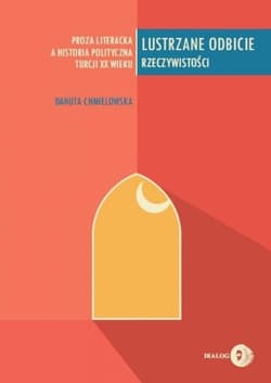 Lustrzane odbicie rzeczywistości Proza literacka a historia polityczna Turcji XX wieku - Danuta Chmielowska