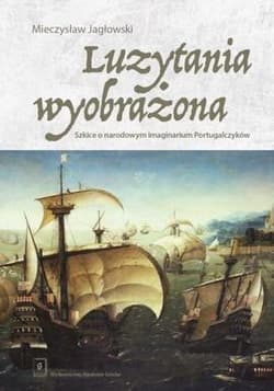 Luzytania wyobrażona Szkice o narodowym imaginarium Portugalczyków - Mieczysław Jagłowski
