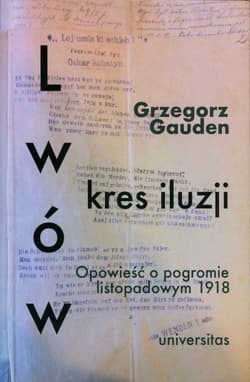 Lwów - kres iluzji Opowieść o pogromie listopadowym 1918 - Grzegorz Gauden
