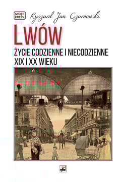 Lwów. Życie codzienne i niecodzienne XIX i XX wieku - Czarnowski Ryszard Jan