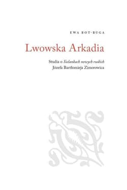 Lwowska Arkadia Studia o sielankach nowych ruskich Józefa Bartłomieja Zimorowica - Ewa Rot-Buga