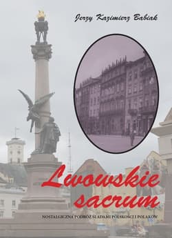 Lwowskie sacrum Nostalgiczna podróż śladami polskości i Polaków