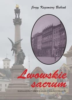 Lwowskie sacrum Nostalgiczna podróż śladami polskości i Polaków - Babiak Jerzy Kazimierz